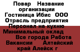 Повар › Название организации ­ Гостиница Ибис, ООО › Отрасль предприятия ­ Персонал на кухню › Минимальный оклад ­ 22 000 - Все города Работа » Вакансии   . Алтайский край,Алейск г.